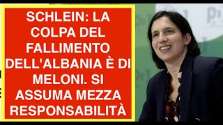 SCHLEIN: LA COLPA DEL FALLIMENTO DELL'ALBANIA È DI MELONI. SI ASSUMA MEZZA RESPONSABILITÀ