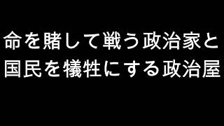 命を賭して戦う政治家と　国民を犠牲にする政治屋