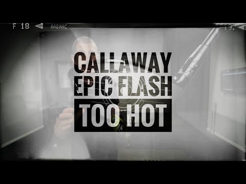 CALLAWAY EPIC FLASH - HOW HOT IS TOO HOT?