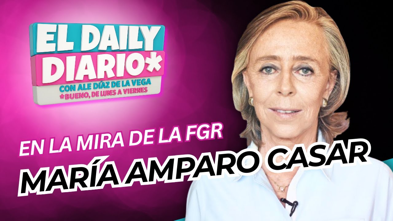#ElDailyDiario #571- 15/12/25: María Amparo Casar, primera víctima de la FGR de Godoy