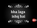 Bha Laga Ishq Hai Bha Laga Ishq Hai