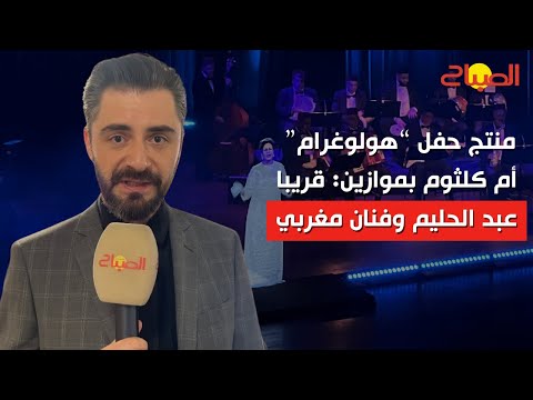 حصريا.. منتج حفل "هولوغرام" أم كلثوم بموازين العرض المقبل لعبد الحليم حافظ وفنان مغربي