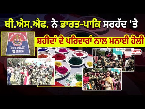 ਬੀ.ਐਸ.ਐਫ. ਨੇ ਭਾਰਤ-ਪਾਕਿ ਸਰਹੱਦ 'ਤੇ ਸ਼ਹੀਦਾਂ ਦੇ ਪਰਿਵਾਰਾਂ ਨਾਲ ਮਨਾਈ ਹੋਲੀ
