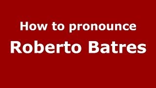 How to pronounce Roberto Batres