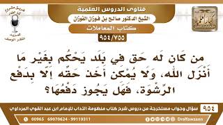 [755 -954] رجل يعيش في بلد يحكم بغير ما أنزل الله ولا يمكن أخذ حقه إلا بدفع الرشوة فهل يجوز دفعها؟ image