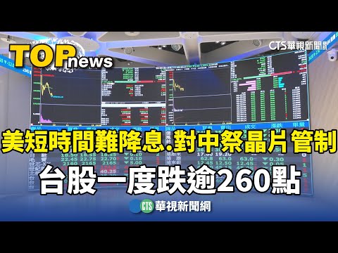 美短時間難降息.對中祭晶片管制　台股一度跌逾260點