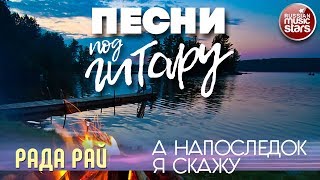 ПЕСНИ ПОД ГИТАРУ ✬ А НАПОСЛЕДОК Я СКАЖУ ✬ РАДА РАЙ