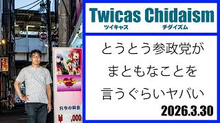 ツイキャス・チダイズム（とうとう参政党がまともなことを言うぐらいヤバい）