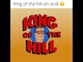 King Of The Hill On Acid Read The Description