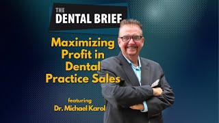 Maximizing Profit in Dental Practice Sales | Dr. Michael Karol | The Dental Brief #214
