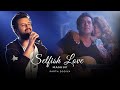 Selfish Love Mashup - Parth Dodiya | Arijit Singh, Atif Aslam, Armaan Malik