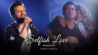 Selfish Love Mashup - Parth Dodiya | Arijit Singh, Atif Aslam, Armaan Malik
