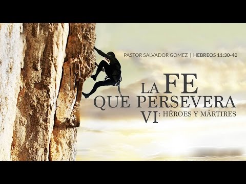 La fe que persevera VI "Héroes y mártires" Hebreos 11:30-40 Salvador Gómez Dickson