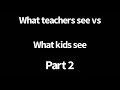 What Teachers See Vs What Kids See Part 2