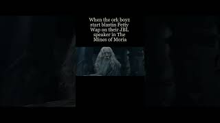 When the orks start blastin Fetty Wap in the Mines of Moria