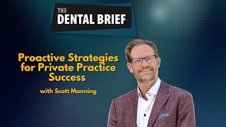 Proactive Strategies for Private Practice Success | Scott Manning | The Dental Brief #295