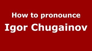 How to pronounce Igor Chugainov