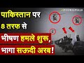 Pakistan पर 8 तरफ से भीषण हमले शुरू भागा Saudi Arabia 