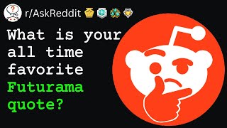 What is your all time favorite Futurama quote (r/AskReddit)