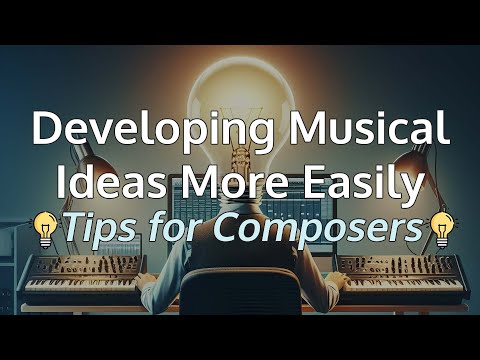 Developing Musical Ideas More Easily: Tips for Composers