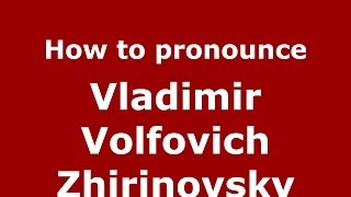 How to pronounce Vladimir Volfovich Zhirinovsky