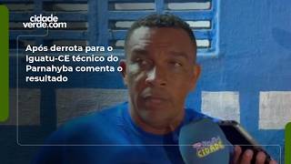 Após derrota para o Iguatu-CE técnico do Parnahyba comenta o resultado