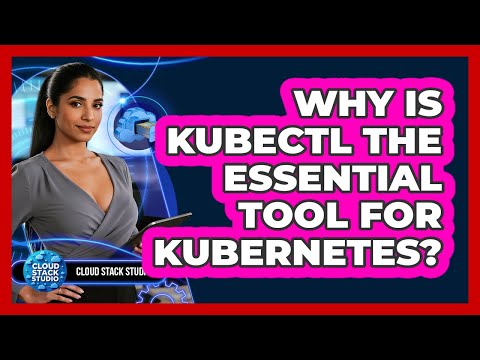 Why Is Kubectl The Essential Tool For Kubernetes? - Cloud Stack Studio