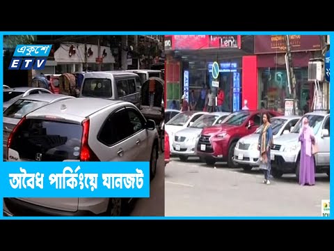অবৈধ গাড়ি পার্কিংয়ে রাজধানীতে ভয়াবহ যানজট