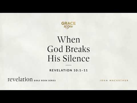 When God Breaks His Silence (Revelation 10:1–11) John MacArthur
