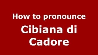 How to pronounce Cibiana Di Cadore