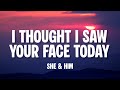 She Him I Thought I Saw Your Face Today Lirik