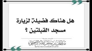 هل هناك فضيلة لزيارة مسجد القبلتين وهل هو المسجد الذي حولت فيه القبلة؟‎‎