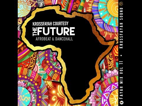 KrossFayah Courtesy Presents "THE FUTURE" An Official FAYAH MIX  (Vol. 11) - AfroBeat 2019