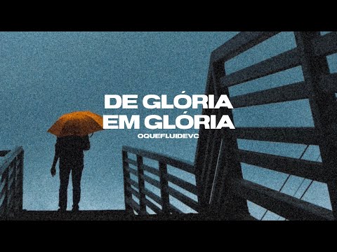 De Glória Em Glória - O Que Flui de Vc