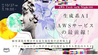 生成系AI &times; AWSサービスの最前線！顧客課題を解決する最先端技術の活用術とソリューションアーキテクトが実践するスキル習得のススメ AWS Tech talk Night#6