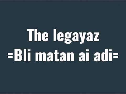 The legayaz = Bli matan ai adi