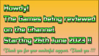 Howdy! The Games being reviewed on the Channel starting 26th June 2023 are.