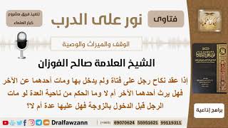 صورة إذا عقد نكاح رجل على فتاةولم يدخل ومات أحدهما فهل يرث أحدهما الآخر وما الحكم من ناحية العدة؟ الفوزان