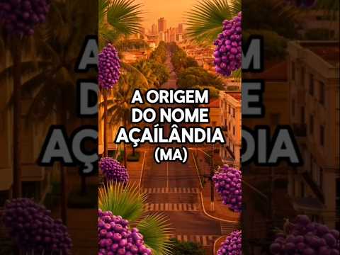A ORIGEM DO NOME AÇAILÂNDIA (MA)
