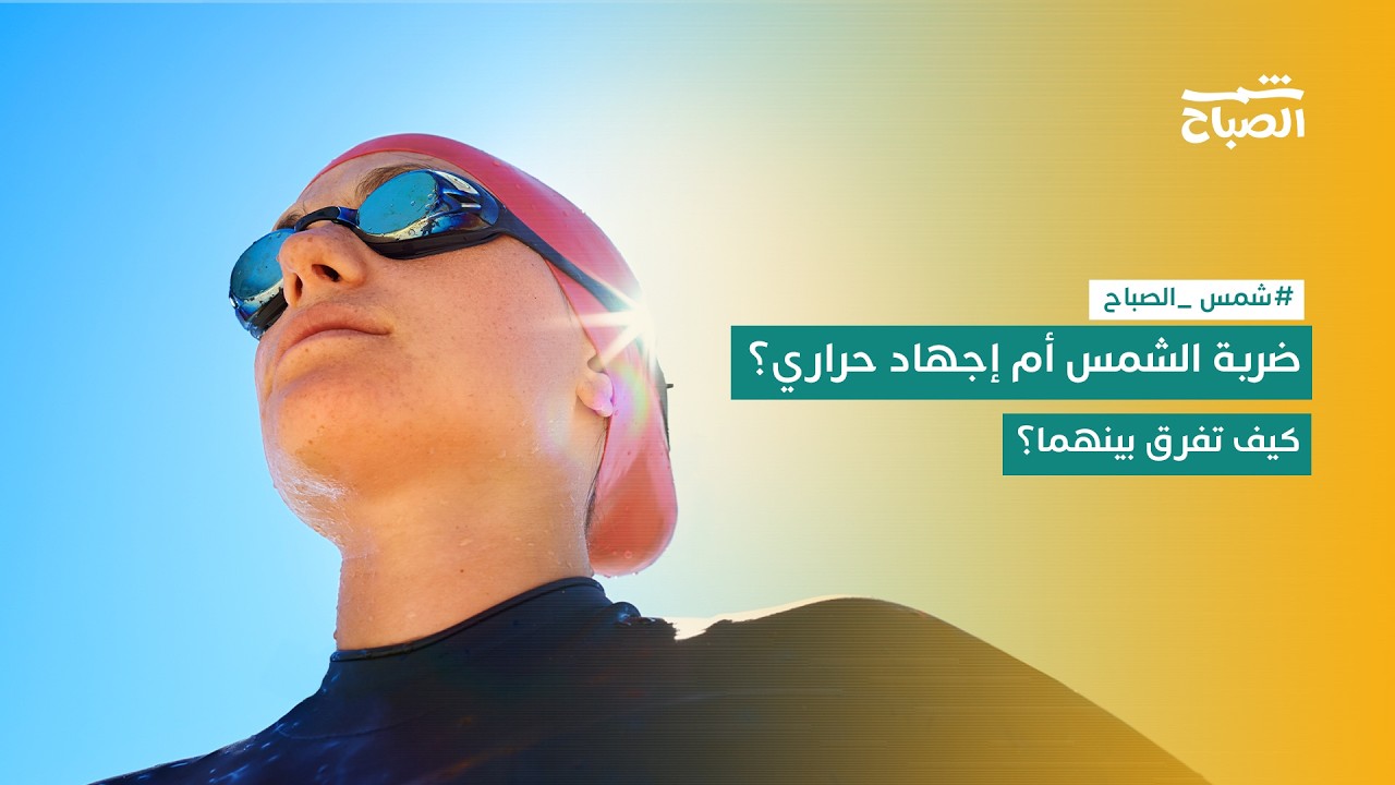 فيديو | شمس الصباح | كيف تحمي نفسك من ضربة الشمس والإجهاد الحراري في الصيف؟