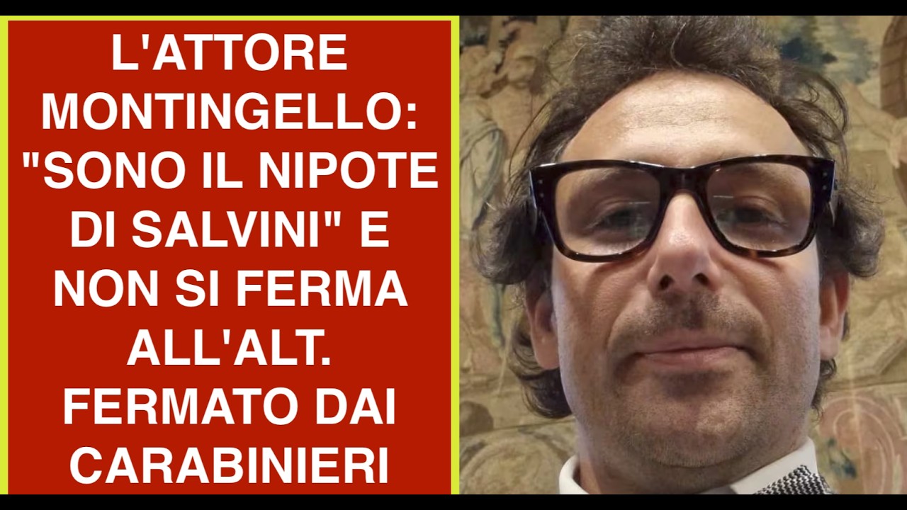 L'ATTORE MONTINGELLO: "SONO IL NIPOTE DI SALVINI" E NON SI FERMA ALL'ALT. FERMATO DAI CARABINIERI