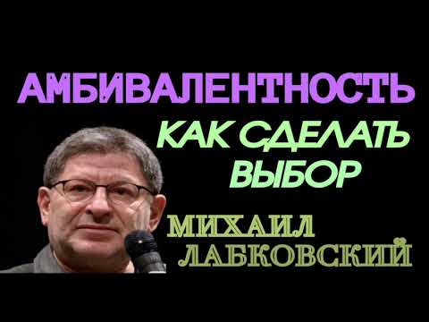 АМБИВАЛЕНТНОСТЬ. КАК СДЕЛАТЬ ВЫБОР. МИХАИЛ ЛАБКОВСКИЙ.