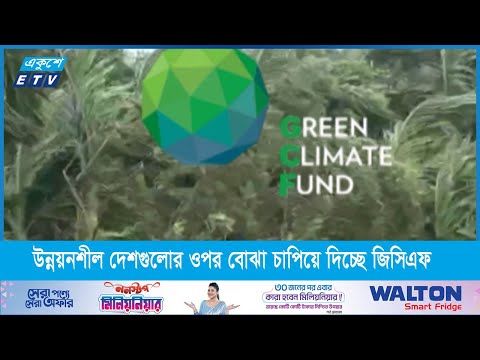বাংলাদেশের মতো উন্নয়নশীল দেশগুলোর ওপর বোঝা চাপিয়ে দিচ্ছে জিসিএফ