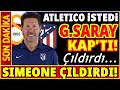 SIMEONE İSTEDİ GALATASARAY KAP'TI! ATLETICO MADRID ÇILDIRDI...