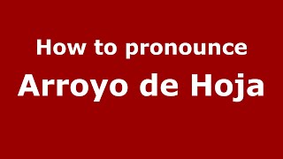 How to pronounce Arroyo De Hoja