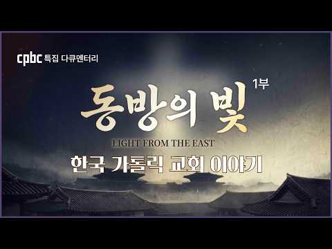 특집다큐 「동방의 빛」 1부 | 한국 천주교회가 지켜온 이야기 ㅣ한국교회사, 그 빛나는 역사