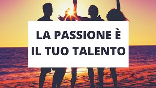 La PASSIONE è il tuo TALENTO