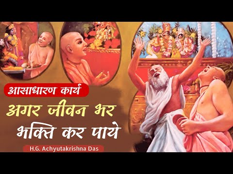 आसाधारण कार्य - अगर जीवन भर भक्ति कर पाये  |  (SB 4.8.72)  - H.G. Achyutakrishna Das
