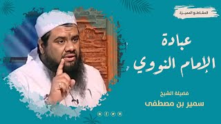 صورة عبادة الإمام النووي -رحمه الله- || #الشيخ_سمير_مصطفى