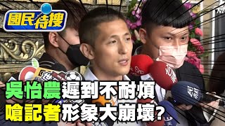 【國民特搜】吳怡農遲到不耐煩!嗆記者形象大崩壞? 【國民特搜】吳怡農遲到不耐煩!嗆記者形象大崩壞?